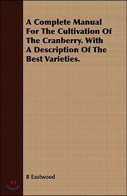 A Complete Manual For The Cultivation Of The Cranberry. With A Description Of The Best Varieties.