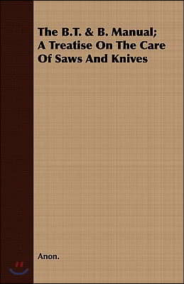 The B.T. & B. Manual; A Treatise On The Care Of Saws And Knives