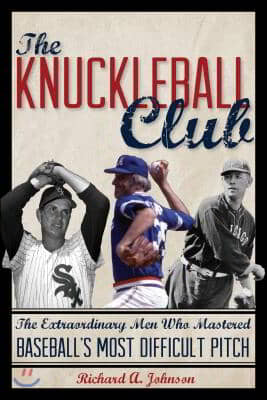 The Knuckleball Club: The Extraordinary Men Who Mastered Baseball&#39;s Most Difficult Pitch