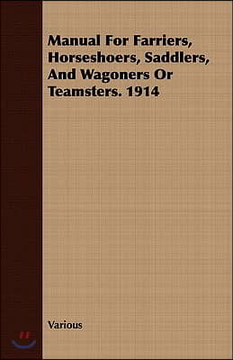 Manual for Farriers, Horseshoers, Saddlers, and Wagoners or Teamsters. 1914