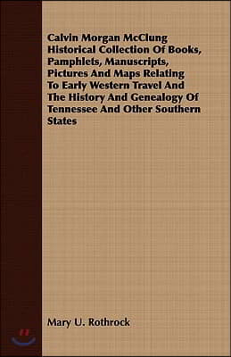 Calvin Morgan McClung Historical Collection Of Books, Pamphlets, Manuscripts, Pictures And Maps Relating To Early Western Travel And The History And G
