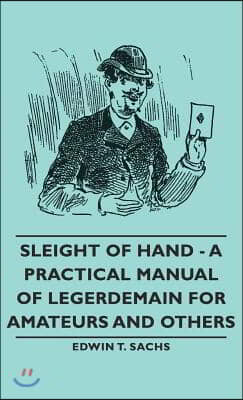 Sleight of Hand - A Practical Manual of Legerdemain for Amateurs and Others