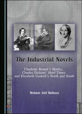 The Industrial Novels: Charlotte Brontea (Tm)S Shirley, Charles Dickensa (Tm) Hard Times and Elizabeth Gaskella (Tm)S North and South