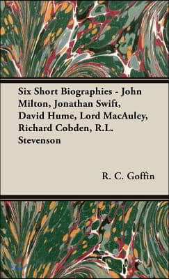 Six Short Biographies - John Milton, Jonathan Swift, David Hume, Lord MacAuley, Richard Cobden, R.L. Stevenson