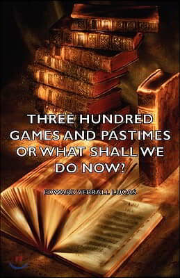 Three Hundred Games and Pastimes or What Shall We Do Now? - A Book of Suggestions for Children&#39;s Games and Activities