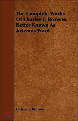 The Complete Works of Charles F. Browne, Better Known as Artemus Ward