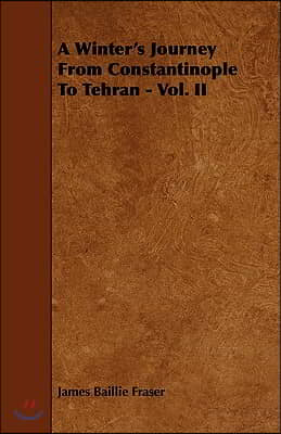 A Winter&#39;s Journey From Constantinople To Tehran - Vol. II