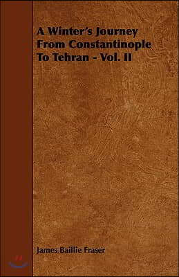 A Winter's Journey From Constantinople To Tehran - Vol. II