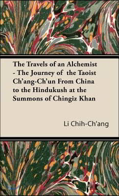 The Travels of an Alchemist - The Journey of the Taoist Ch'ang-Ch'un from China to the Hindukush at the Summons of Chingiz Khan