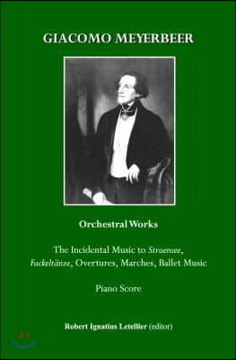Giacomo Meyerbeer Orchestral Works: The Incidental Music to Struensee, Fackeltanze, Overtures, Marches, Ballet Music Piano Score