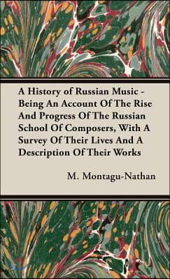 A History of Russian Music - Being An Account Of The Rise And Progress Of The Russian School Of Composers, With A Survey Of Their Lives And A Descript