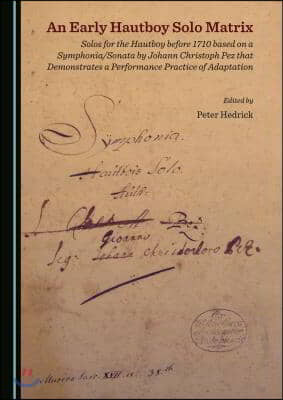 An Early Hautboy Solo Matrix: Solos for the Hautboy Before 1710 Based on a Symphonia/Sonata by Johann Christoph Pez That Demonstrates a Performance Pr