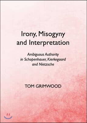 Irony, Misogyny and Interpretation: Ambiguous Authority in Schopenhauer, Kierkegaard and Nietzsche