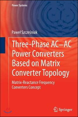 Three-Phase Ac-AC Power Converters Based on Matrix Converter Topology: Matrix-Reactance Frequency Converters Concept