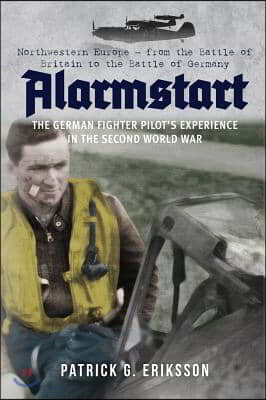 Alarmstart: The German Fighter Pilot's Experience in the Second World War: Northwestern Europe - From the Battle of Britain to the Battle of Germany