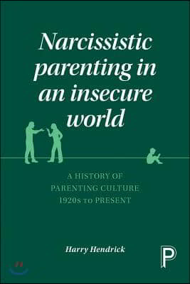 Narcissistic Parenting in an Insecure World: A History of Parenting Culture 1920s to Present