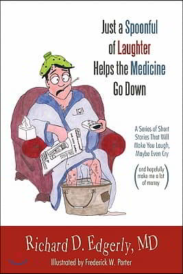 Just a Spoonful of Laughter Helps the Medicine Go Down: A Series of Short Stories That Will Make You Laugh, Maybe Even Cry, and Hopefully Make Me a Lo
