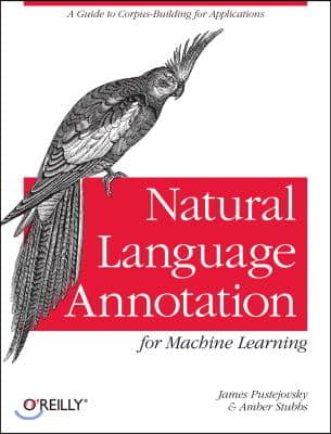 Natural Language Annotation for Machine Learning: A Guide to Corpus-Building for Applications