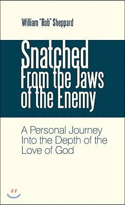 Snatched from the Jaws of the Enemy: A Personal Journey Into the Depth of the Love of God