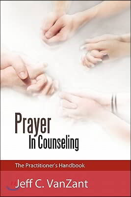 Prayer in Counseling: The Practitioner&#39;s Handbook