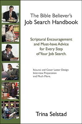 The Bible Believer&#39;s Job Search Handbook: Scriptural Encouragement and Must-Have Advice for Every Step of Your Job Search