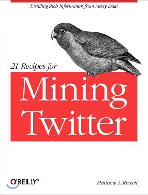 21 Recipes for Mining Twitter: Distilling Rich Information from Messy Data