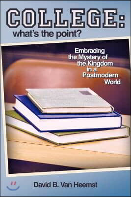 College: What&#39;s the Point? Embracing the Mystery of the Kingdom in a Postmodern World