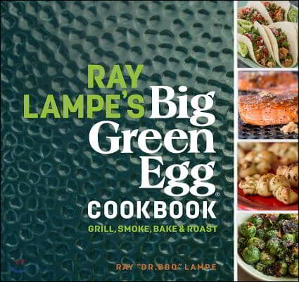 Ray Lampe's Big Green Egg Cookbook: Grill, Smoke, Bake & Roast Volume 3