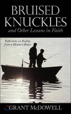 Bruised Knuckles and Other Lessons in Faith: Reflections on Reality from a Mentor&#39;s Heart