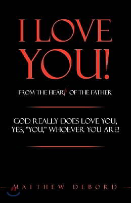 I Love You! from the Heart of the Father: God really does love you, yes, "YOU," whoever you are!
