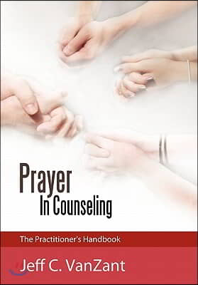 Prayer in Counseling: The Practitioner&#39;s Handbook