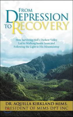 From Depression to Recovery: How Surviving Hell&#39;s Darkest Valley Led to Walking Beside Jesus and Following the Light to His Mountaintop