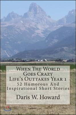 When The World Goes Crazy (Life&#39;s Outtakes - Year 1): 52 Humorous And Inspirational Stories From Year One