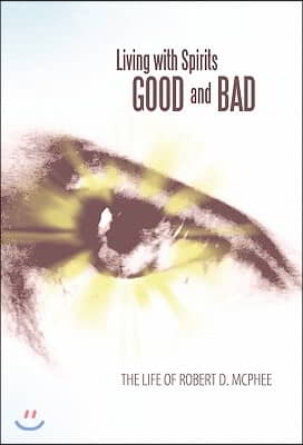 Living with Spirits Good and Bad: The Life of Robert D. McPhee
