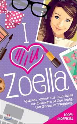 I Love Zoella: Quizzes, Questions, and Facts for Followers of Zoe Sugg, the Queen of Vlogging