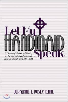 Let My Handmaid Speak: A History of Women in Ministry in the International Pentecostal Holiness Church from 1901-2011