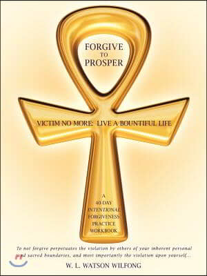 Forgive to Prosper: Victim No More: Live a Bountiful Life