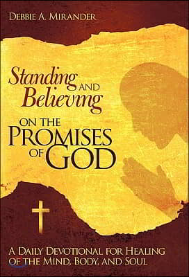 Standing and Believing on the Promises of God: A Daily Devotional for Radiant Healing of the Mind, Soul and Body