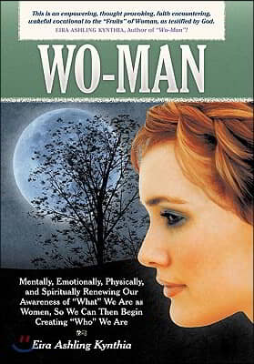 Wo-Man: Mentally, Emotionally, Physically, and Spiritually Renewing Our Awareness of What We Are as Women, So We Can Then Be