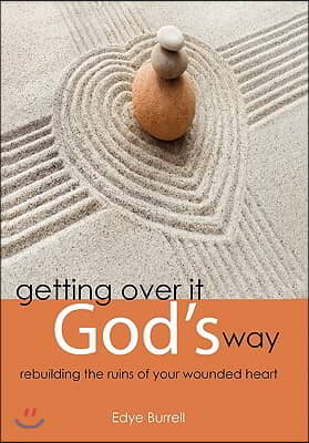 Getting Over It God&#39;s Way: Rebuilding the Ruins of Your Wounded Heart