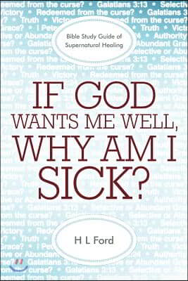 If God Wants Me Well, Why Am I Sick?: A Bible Study Guide of Supernatural Healing