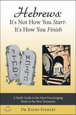 Hebrews: It's Not How You Start--It's How You Finish: A Study Guide to the Most Encouraging Book in the New Testament