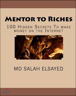 Mentor to Riches: 100 Hidden Secrets to Make Money on the Internet