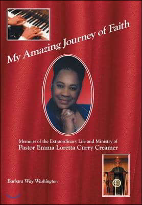 My Amazing Journey of Faith: Memoirs of the Extraordinary Life and Ministry of Pastor Emma Loretta Curry Creamer