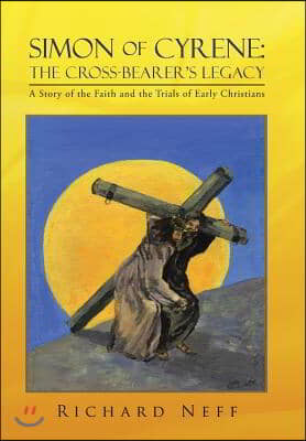 Simon of Cyrene: The Cross-Bearer&#39;s Legacy: A Story of the Faith and the Trials of Early Christians