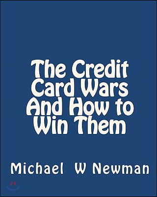 The Credit Card Wars And How to Win Them: A Book Designed to Get You Out Of Credit Card Hell