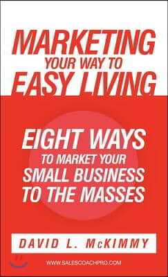 Marketing Your Way to Easy Living: Eight Ways to Market Your Small Business to the Masses