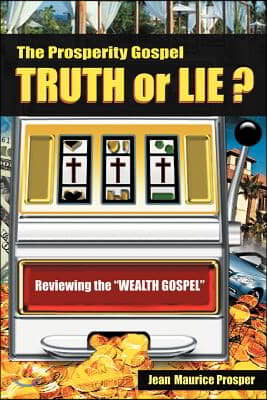 The Prosperity Gospel: Truth or Lie ?: Reviewing the &quot;Wealth Gospel&quot;
