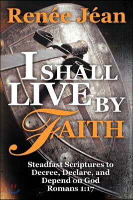 I Shall Live by Faith: Steadfast Scriptures to Decree, Declare, and Depend on God