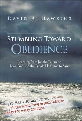 Stumbling Toward Obedience: Learning from Jonah&#39;s Failure to Love God and the People He Came to Save